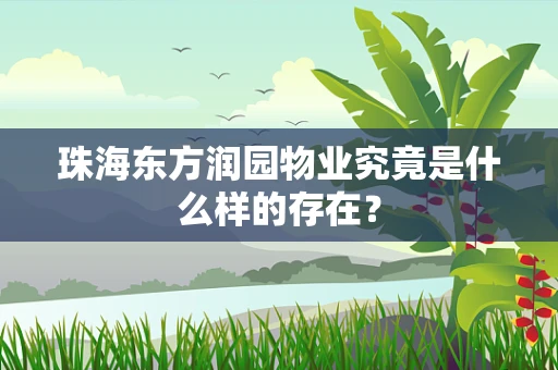 珠海东方润园物业究竟是什么样的存在？
