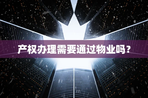 产权办理需要通过物业吗？