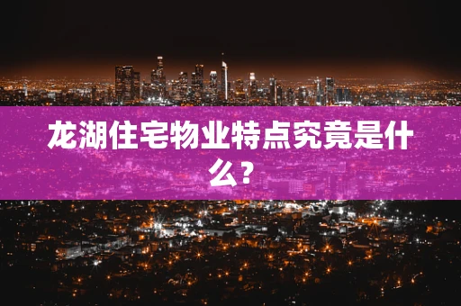 龙湖住宅物业特点究竟是什么？
