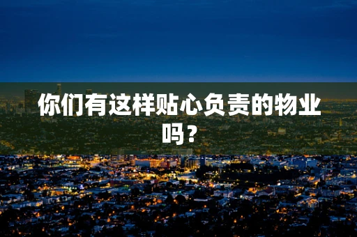 你们有这样贴心负责的物业吗？
