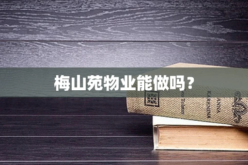 梅山苑物业能做吗？