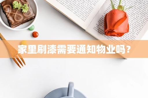 家里刷漆需要通知物业吗？