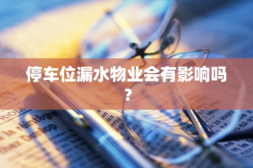 停车位漏水物业会有影响吗？