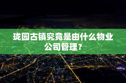 珑园古镇究竟是由什么物业公司管理？