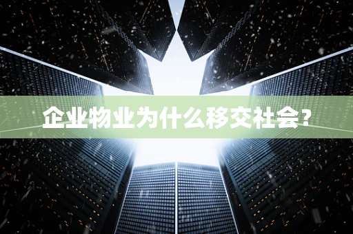 企业物业为什么移交社会？