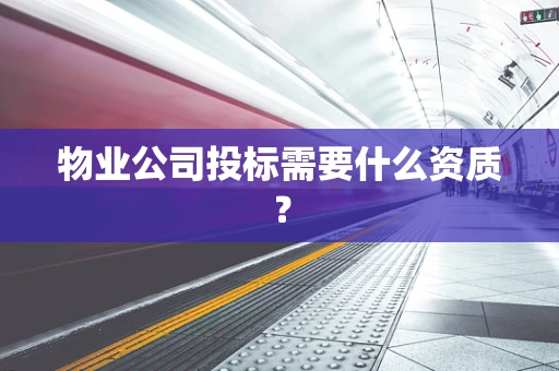 物业公司投标需要什么资质？