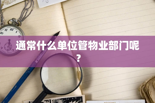通常什么单位管物业部门呢？