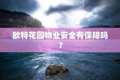 欧特花园物业安全有保障吗？