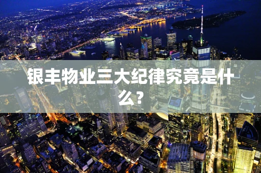 银丰物业三大纪律究竟是什么？