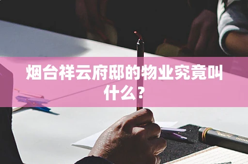 烟台祥云府邸的物业究竟叫什么？
