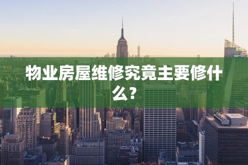 物业房屋维修究竟主要修什么？