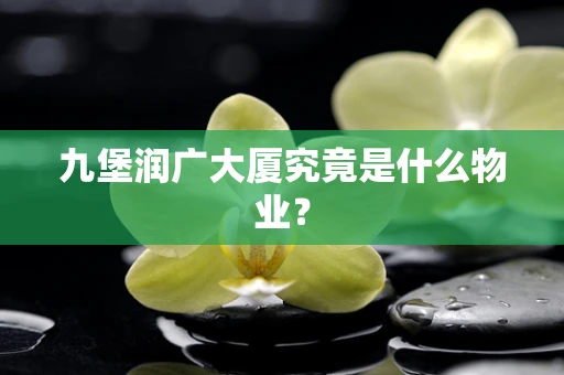 九堡润广大厦究竟是什么物业？