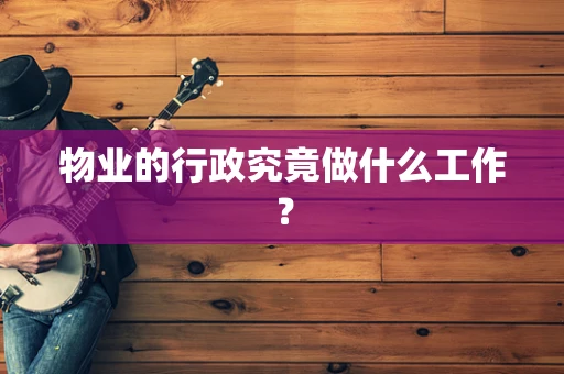 物业的行政究竟做什么工作？