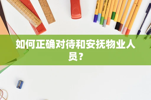 如何正确对待和安抚物业人员？
