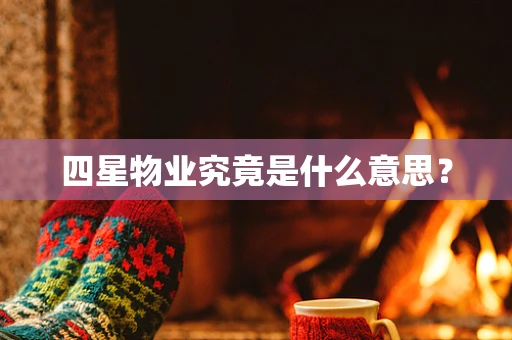 四星物业究竟是什么意思？