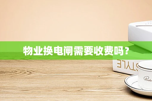 物业换电闸需要收费吗？