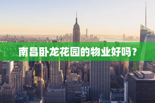 南昌卧龙花园的物业好吗？