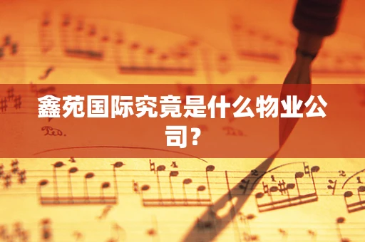 鑫苑国际究竟是什么物业公司？