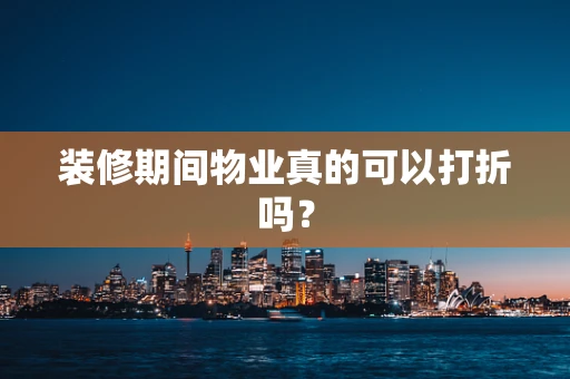 装修期间物业真的可以打折吗？