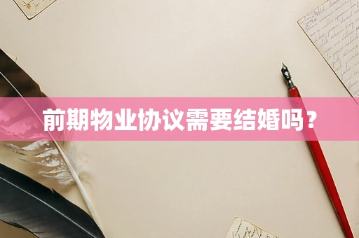 前期物业协议需要结婚吗？