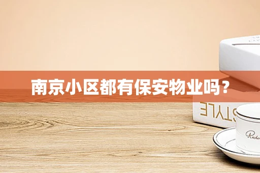 南京小区都有保安物业吗？