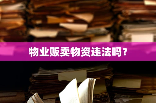 物业贩卖物资违法吗？