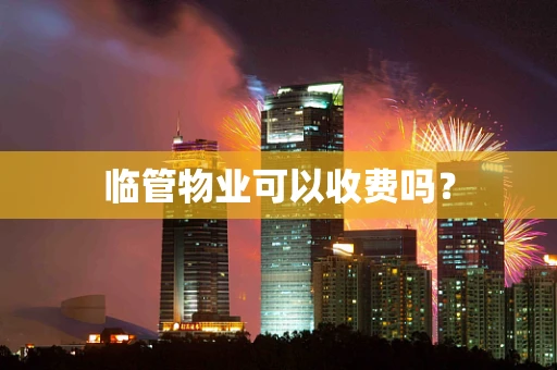 临管物业可以收费吗？