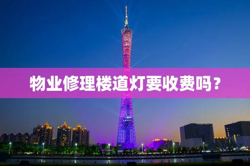 物业修理楼道灯要收费吗？