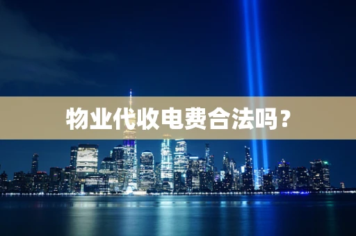 物业代收电费合法吗？