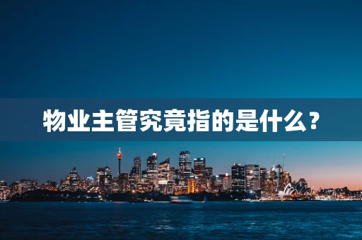 物业主管究竟指的是什么？