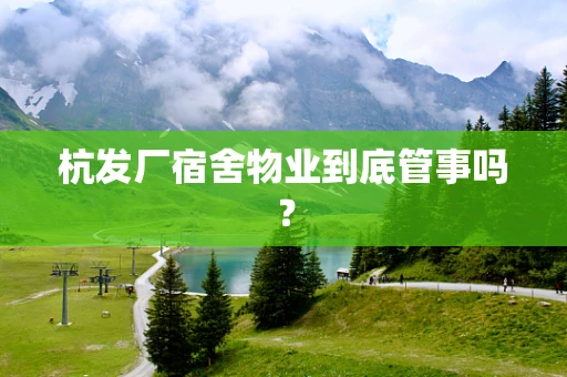 杭发厂宿舍物业到底管事吗？