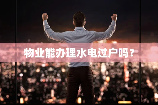 物业能办理水电过户吗？