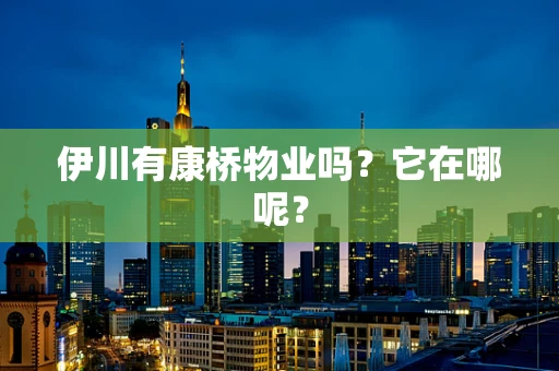 伊川有康桥物业吗？它在哪呢？