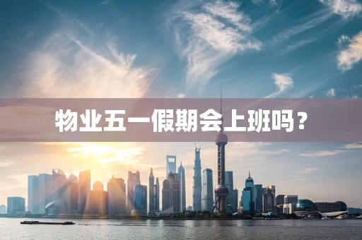 物业五一假期会上班吗？