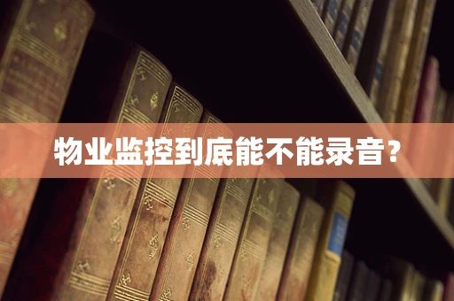 物业监控到底能不能录音？