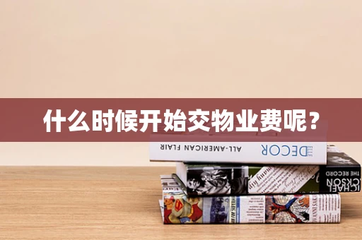 什么时候开始交物业费呢？