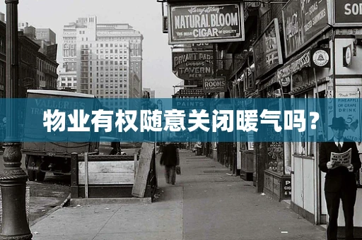 物业有权随意关闭暖气吗？