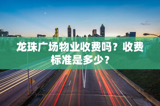 龙珠广场物业收费吗？收费标准是多少？