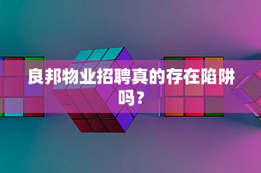 良邦物业招聘真的存在陷阱吗？