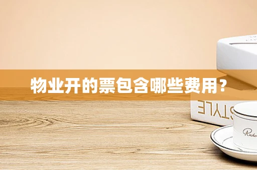 物业开的票包含哪些费用？