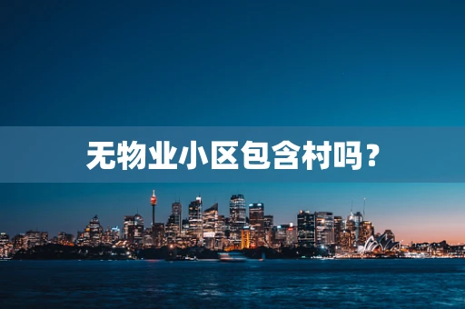 无物业小区包含村吗？