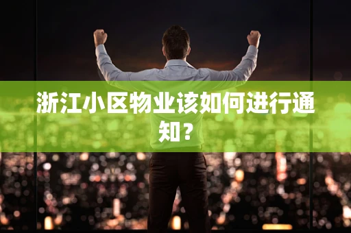浙江小区物业该如何进行通知？