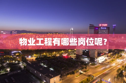 物业工程有哪些岗位呢？