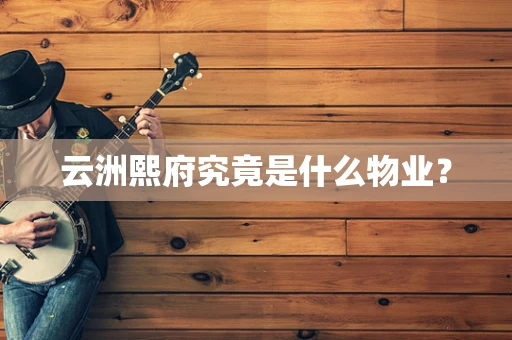 云洲熙府究竟是什么物业？
