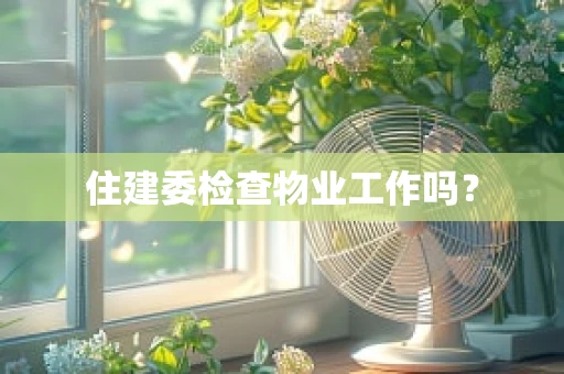 住建委检查物业工作吗？