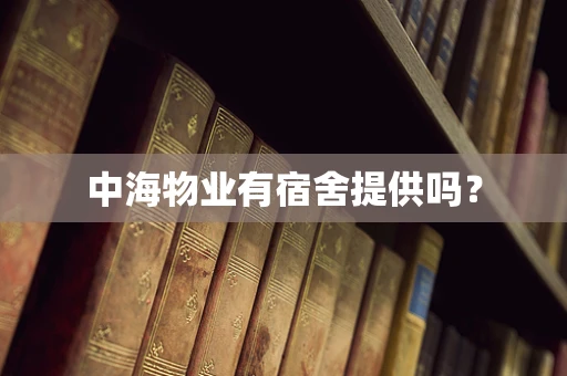 中海物业有宿舍提供吗？