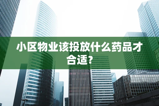 小区物业该投放什么药品才合适？