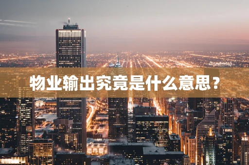 物业输出究竟是什么意思？