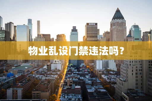 物业乱设门禁违法吗？