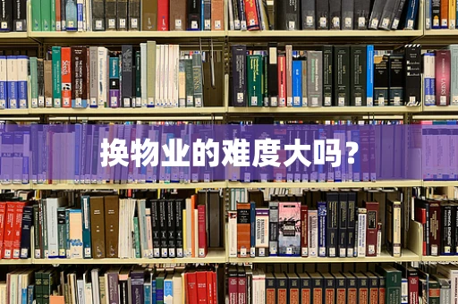 换物业的难度大吗？